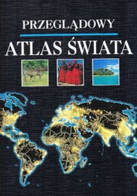 Miniatura okładki  Przeglądowy atlas świata. Poglądowy i zasobny w informacje obraz Ziemi.