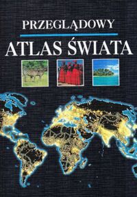 Zdjęcie nr 1 okładki  Przeglądowy atlas świata. Poglądowy i zasobny w informacje obraz Ziemi.