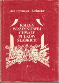 Zdjęcie nr 1 okładki Przemsza - Zieliński Jan Księga wrześniowej chwały Pułków Śląskich. Tom I.