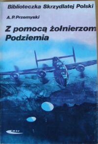 Miniatura okładki Przemyski Andrzej Paweł Z pomocą żołnierzom Podziemia. /Biblioteczka Skrzydlate Polski/