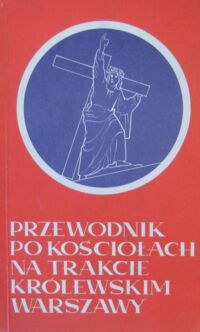 Miniatura okładki  Przewodnik po kościołach na Trakcie Królewskim Warszawy.