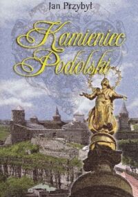 Miniatura okładki Przybył Jan Kamieniec Podolski. Bastion na styku cywilizacji.