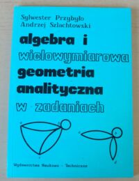 Miniatura okładki Przybyło Sylwester, Szlachtowski Andrzej Algebra i wielowymiarowa geometria analityczna w zadaniach.