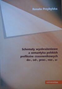 Miniatura okładki Przybylska Renata Schematy wyobrażeniowe a semantyka polskich prefiksów czasownikowych do-, od-, prze-, roz-, u-. /Językoznawstwo kognitywne/