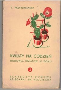 Zdjęcie nr 1 okładki Przyremblanka S. Kwiaty na codzień. Hodowla kwiatów w domu, w doniczkach i wazonach. 