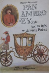 Zdjęcie nr 1 okładki Przyrowski Zbigniew /ilustr. Łoskot Zbigniew/ Pan Ambroży czyli jak to było w dawnej Polsce.