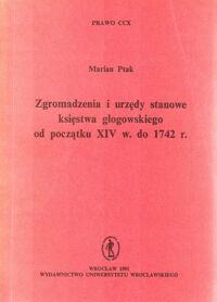 Miniatura okładki Ptak Marian Zgromadzenia i urzędy stanowe księstwa głogowskiego od początku XIV w. do 1742r. /Prawo CCX/