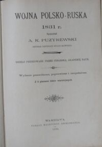 Zdjęcie nr 2 okładki Puzyrewski A.K. /opr./ Wojna polsko-ruska 1831 r. Dzieło premiowane przez Cesarską Akademię Nauk. Wydanie przerobione, poprawione i uzupełnione. Z 6 planami bitew ważniejszych.