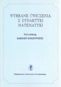 Miniatura okładki Rabijewska Barbara /red./ Wybrane ćwiczenia z dydaktyki matematyki.