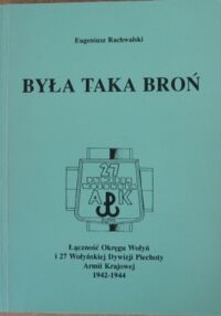 Miniatura okładki Rachwalski Eugeniusz Była taka broń. Łączność Okręgu Wołyń i 27 Wołyńskiej Dywizji Piechoty Armii Krajowej 1942-1944.