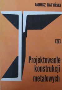 Zdjęcie nr 1 okładki Ratyński Janusz Projektowanie konstrukcji metalowych. Podręcznik dla technikum.