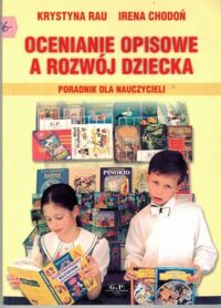 Zdjęcie nr 1 okładki Rau Krystyna, Chodoń Irena Ocenianie opisowe a rozwój dziecka. Poradnik dla nauczycieli.