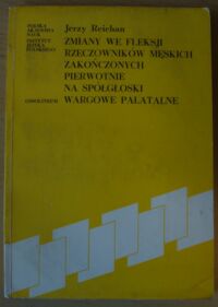 Miniatura okładki Reichan Jerzy Zmiany we fleksji rzeczowników męskich zakończonych pierwotnie na spółgłoski wargowe palatalne w języku polskim na tle słowiańskim.