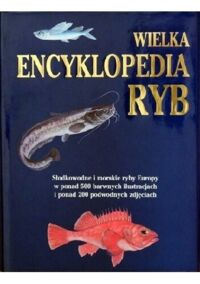 Miniatura okładki Reichholf Josef Steinbach Gunter Wielka encyklopedia ryb. Słodkowodne i morskie ryby Europy.