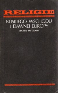 Miniatura okładki  Religie Bliskiego Wschodu i dawnej Europy. Zarys dziejów.