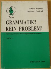 Miniatura okładki Reymont Elżbieta, Tomiczek Eugeniusz Grammatik? Kein problem! Materiały pomocnicze dla szkół podstawowych i średnich. Część I.