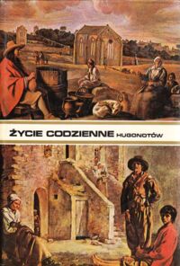 Miniatura okładki Richard Michel Życie codzienne hugonotów od edyktu nantejskiego do Rewolucji Francuskiej.