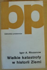 Zdjęcie nr 1 okładki Riezanow Igor A. Wielkie katastrofy w historii Ziemi. /Biblioteka Problemów, tom 285/.