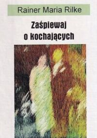 Miniatura okładki Rilke Rainer Maria Zaśpiewaj o kochających. 