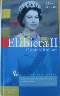 Zdjęcie nr 1 okładki Roche Marc Elżbieta II. Ostatnia królowa. /Wielkie biografie/