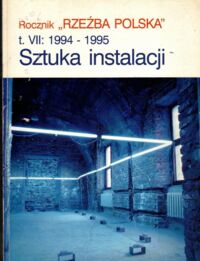 Miniatura okładki  Rocznik "Rzeźba Polska", t. VII: 1994 - 1995. Sztuka instalacji.