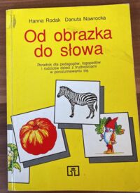 Miniatura okładki Rodak Hanna Nawrocka Danuta Od obrazka do słowa. Poradnim dla pedagogów, logopedów i rodziców dzieci z trudnościami w porozumiewaniu się.