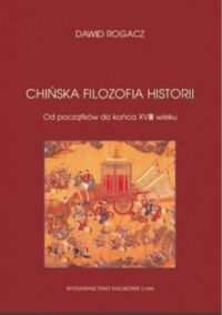 Miniatura okładki Rogacz Dawid Chińska filozofii historii. Od początków do końca XVIII wieku. 