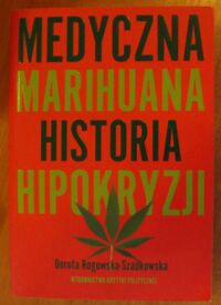 Miniatura okładki Rogowska-Szadkowska Dorota Medyczna marihuana. Historia hipokryzji.