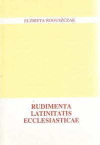 Miniatura okładki Roguszczak Elżbieta Rudimenta Latinitatis Ecclesiasticae.