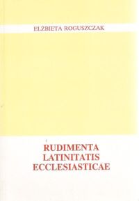 Miniatura okładki Roguszczak Elżbieta Rudimenta Latinitatis Ecclesiasticae.