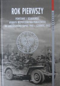 Miniatura okładki  Rok pierwszy. Powstanie i działalność aparatu bezpieczeństwa publicznego na Lubelszczyźnie (lipiec 1944-czerwiec 1945). /"Dokumenty": tom 12/