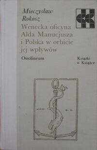 Zdjęcie nr 1 okładki Rokosz Mieczysław Wenecka oficyna Alda Manucjusza i Polska w orbicie jej wpływów . /Książki o Książce/