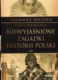 Miniatura okładki Romański Romuald Niewyjaśnione zagadki historii Polski. /Tajemnice Historii/