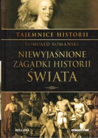 Miniatura okładki Romański Romuald Niewyjaśnione zagadki historii świata. /Tajemnice Historii/