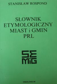 Miniatura okładki Rospond Stanisław Słownik etymologiczny miast i gmin PRL.