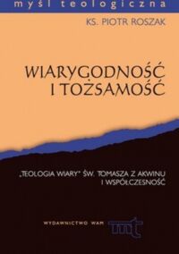 Miniatura okładki Roszak Piotr Wiarygodność i tożsamość. "Teologia wiary" św. Tomasz z Akwinu i współczesność. /Myśl Teologiczna/