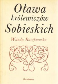 Miniatura okładki Roszkowska Wanda Oława królewiczów Sobieskich. 