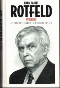 Miniatura okładki Rotfeld A.D., Wojciechowski M. Adam Rotfeld. W Cieniu. 12 rozmów z Marcinem Wojciechowskim.