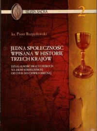 Miniatura okładki Rozpędowski Piotr ks. Jedna społeczność wpisana w historię trzech krajów. Działalność braci czeskich na ziemi strzelińskiej od 1749 r. do chwili obecnej. /Silesia Sacra 2/