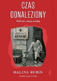 Miniatura okładki Rubin Halina Czas odnaleziony. Podróże z moją matką. 