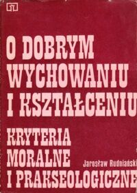 Miniatura okładki Rudniański Jarosław O dobrym wychowaniu i kształceniu. Kryteria moralne i prakseologiczne.