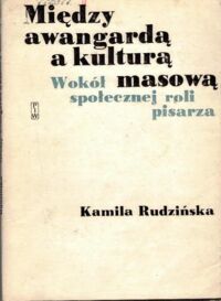 Zdjęcie nr 1 okładki Rudzińska Kamila Między awangardą a kulturą masową. Wokół społecznej roli pisarza.