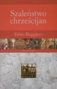 Miniatura okładki Ruggiero Fabio Szaleństwo chrześcijan. Poganie wobec chrześcijaństwa w pierwszych pięciu wiekach. /Biblioteka Historii Kościoła/