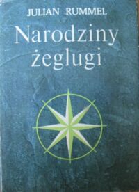 Miniatura okładki Rummel Julian Narodziny żeglugi. /Wspomnienia Ludzi Morza i Wybrzeża/