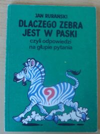 Miniatura okładki Rurański Jan Dlaczego zebra jest w paski czyli odpowiedzi na głupie pytania.