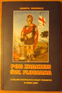 Miniatura okładki Rusewicz Henryk Pod znakiem św. Floriana. Z dziejów Ochotniczych Straży Pożarnych w gminie Lubin.