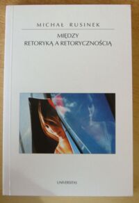 Miniatura okładki Rusinek Michał Między retoryką a retorycznością. /Horyzonty Nowoczesności. Tom 28/