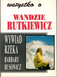 Miniatura okładki Rusowicz Barbara Wszystko o Wandzie Rutkiewicz. Wywiad rzeka Barbary Rusowicz.