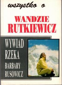 Zdjęcie nr 1 okładki Rusowicz Barbara Wszystko o Wandzie Rutkiewicz. Wywiad rzeka Barbary Rusowicz.