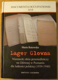 Zdjęcie nr 1 okładki Rutowska Maria Lager Glowna. Niemiecki obóz przesiedleńczy na Głównej w Poznaniu dla ludności polskiej (1939-1940). /Documenta Occupationis XVI/